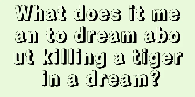 What does it mean to dream about killing a tiger in a dream?