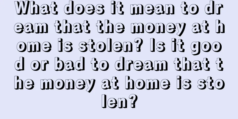 What does it mean to dream that the money at home is stolen? Is it good or bad to dream that the money at home is stolen?