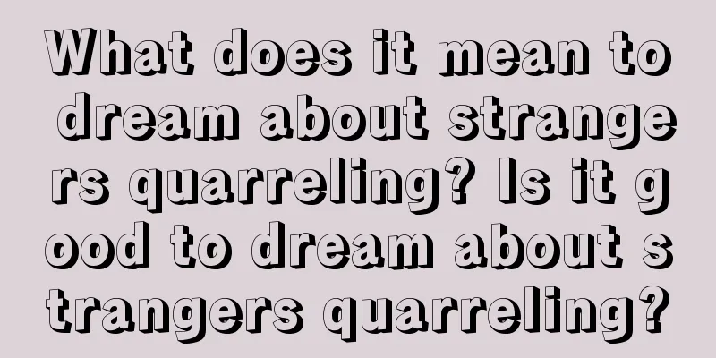 What does it mean to dream about strangers quarreling? Is it good to dream about strangers quarreling?