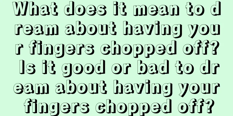 What does it mean to dream about having your fingers chopped off? Is it good or bad to dream about having your fingers chopped off?