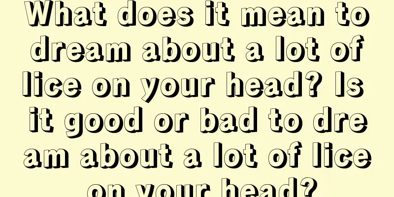 What does it mean to dream about a lot of lice on your head? Is it good or bad to dream about a lot of lice on your head?