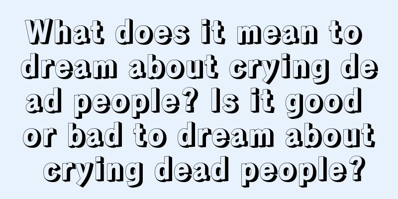 What does it mean to dream about crying dead people? Is it good or bad to dream about crying dead people?