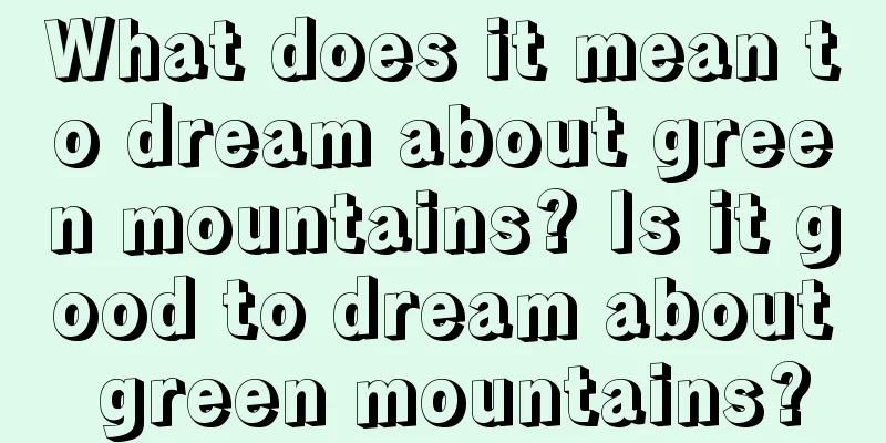 What does it mean to dream about green mountains? Is it good to dream about green mountains?