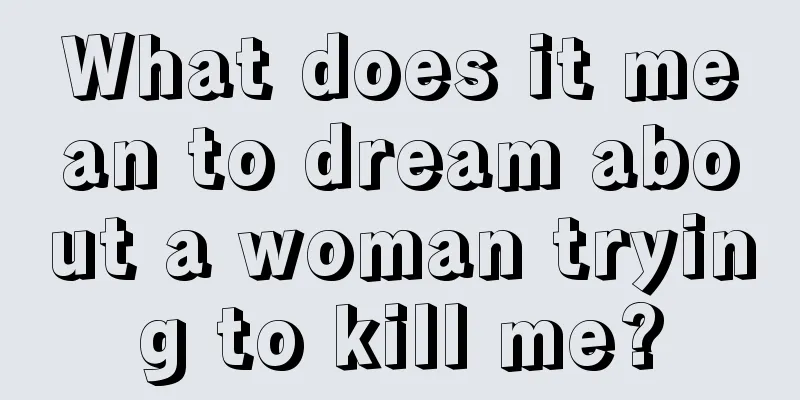 What does it mean to dream about a woman trying to kill me?