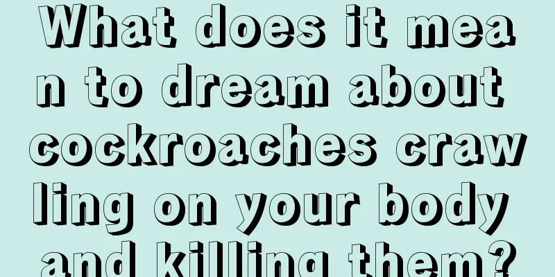 What does it mean to dream about cockroaches crawling on your body and killing them?