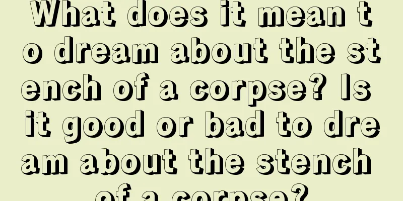 What does it mean to dream about the stench of a corpse? Is it good or bad to dream about the stench of a corpse?