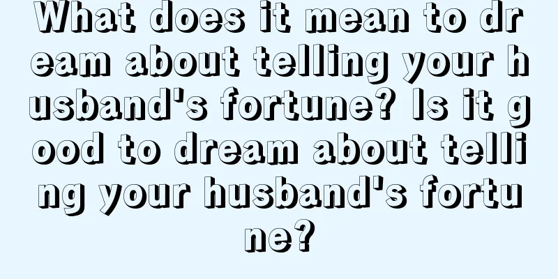 What does it mean to dream about telling your husband's fortune? Is it good to dream about telling your husband's fortune?