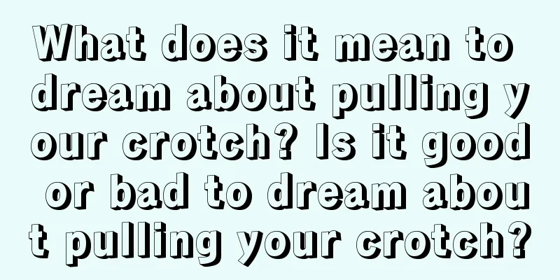 What does it mean to dream about pulling your crotch? Is it good or bad to dream about pulling your crotch?