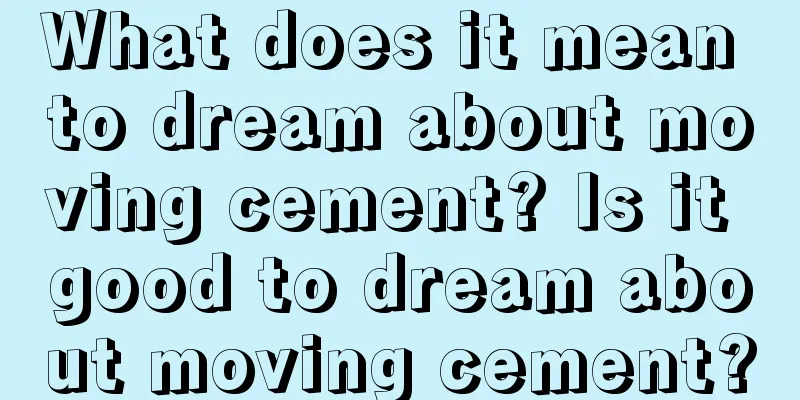 What does it mean to dream about moving cement? Is it good to dream about moving cement?