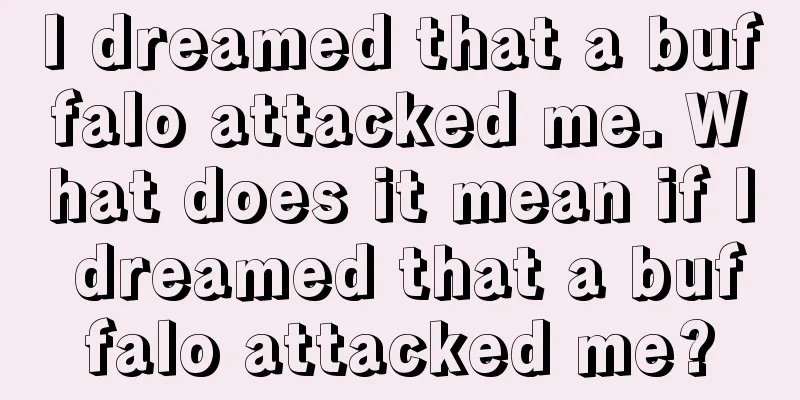 I dreamed that a buffalo attacked me. What does it mean if I dreamed that a buffalo attacked me?