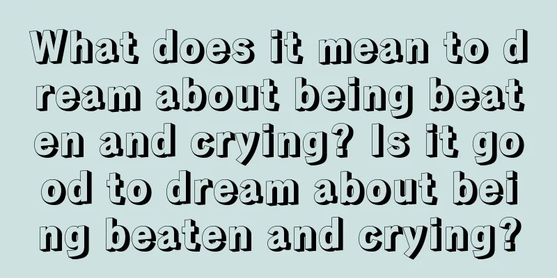 What does it mean to dream about being beaten and crying? Is it good to dream about being beaten and crying?