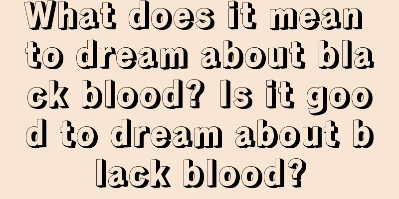 What does it mean to dream about black blood? Is it good to dream about black blood?