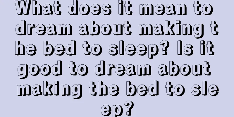 What does it mean to dream about making the bed to sleep? Is it good to dream about making the bed to sleep?