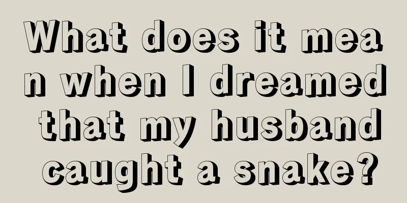 What does it mean when I dreamed that my husband caught a snake?