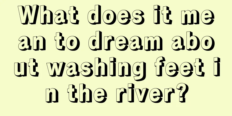 What does it mean to dream about washing feet in the river?