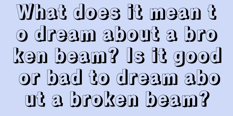 What does it mean to dream about a broken beam? Is it good or bad to dream about a broken beam?