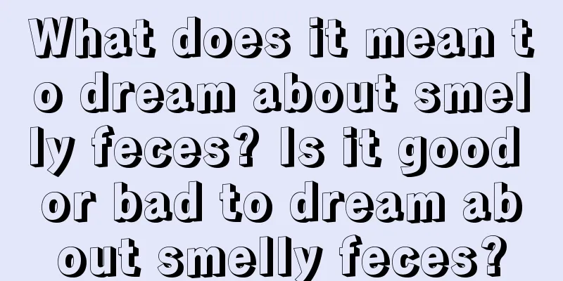 What does it mean to dream about smelly feces? Is it good or bad to dream about smelly feces?