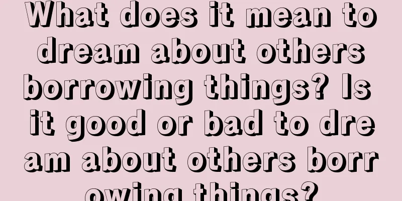 What does it mean to dream about others borrowing things? Is it good or bad to dream about others borrowing things?