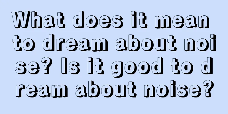 What does it mean to dream about noise? Is it good to dream about noise?