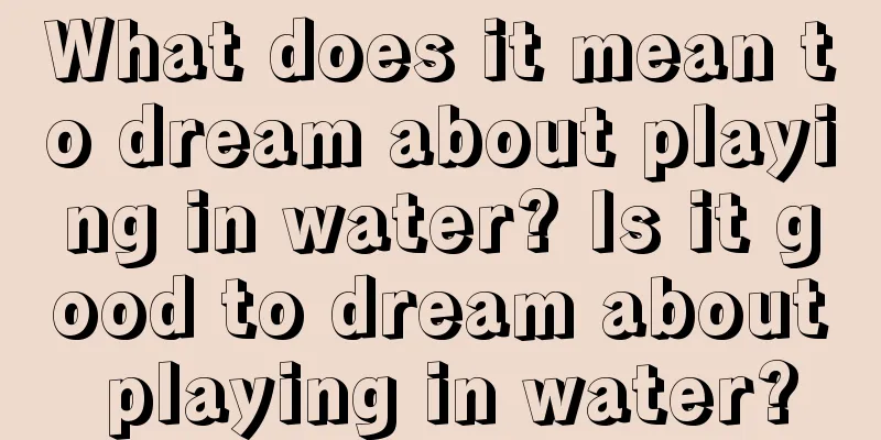 What does it mean to dream about playing in water? Is it good to dream about playing in water?