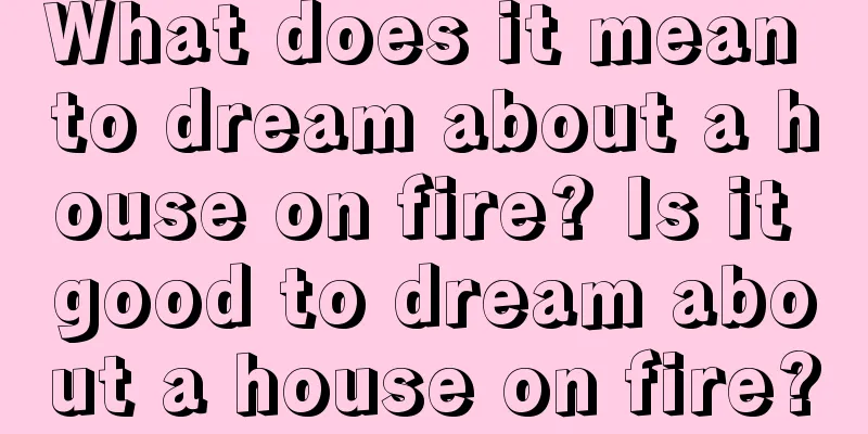 What does it mean to dream about a house on fire? Is it good to dream about a house on fire?