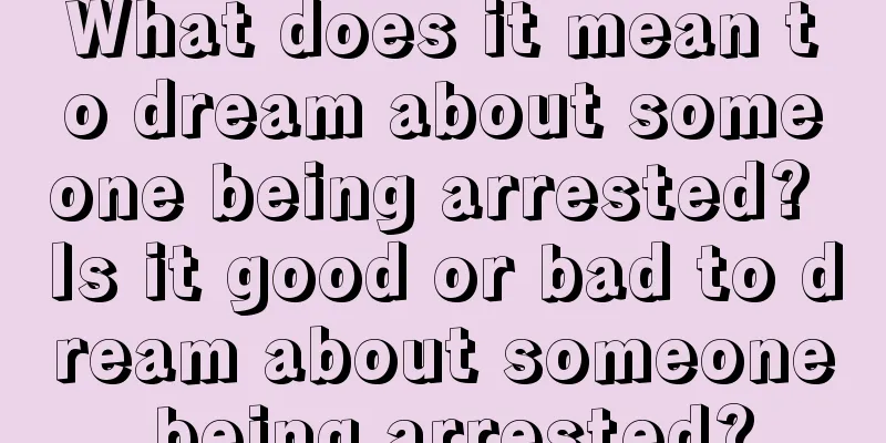 What does it mean to dream about someone being arrested? Is it good or bad to dream about someone being arrested?