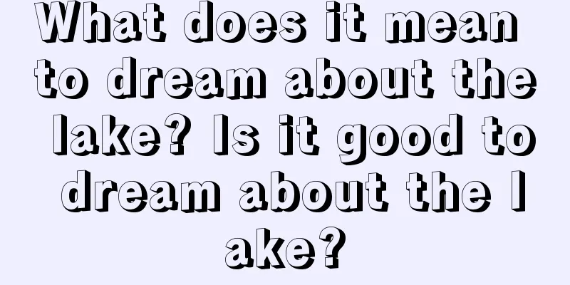 What does it mean to dream about the lake? Is it good to dream about the lake?