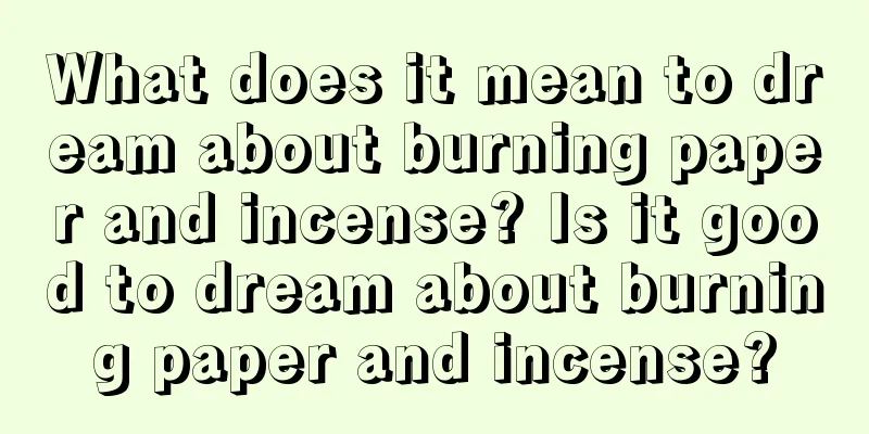 What does it mean to dream about burning paper and incense? Is it good to dream about burning paper and incense?