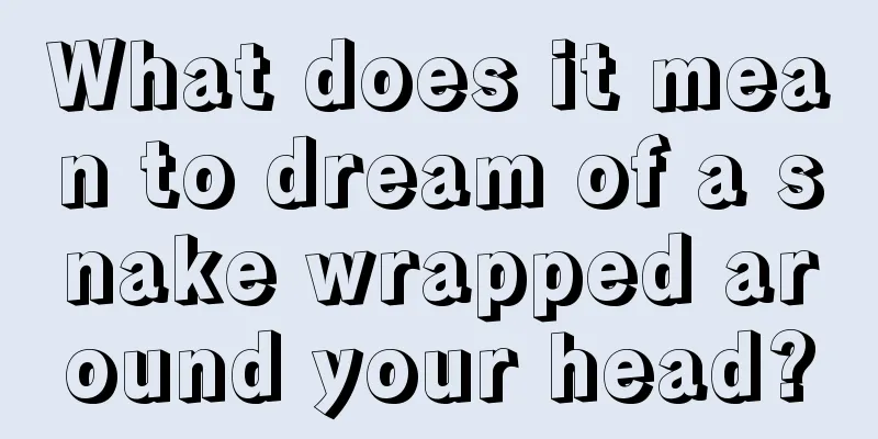 What does it mean to dream of a snake wrapped around your head?