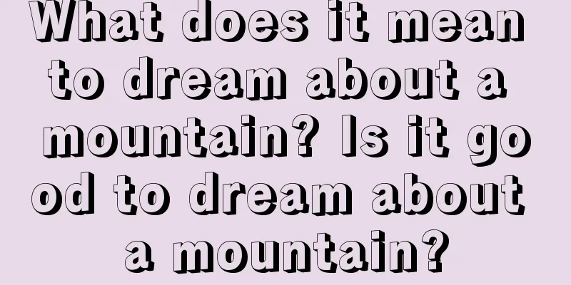 What does it mean to dream about a mountain? Is it good to dream about a mountain?