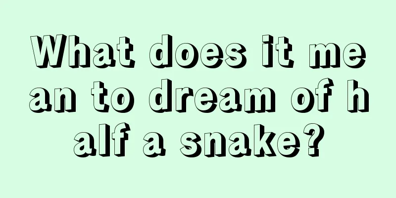 What does it mean to dream of half a snake?