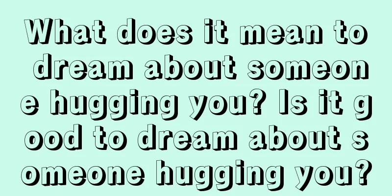 What does it mean to dream about someone hugging you? Is it good to dream about someone hugging you?