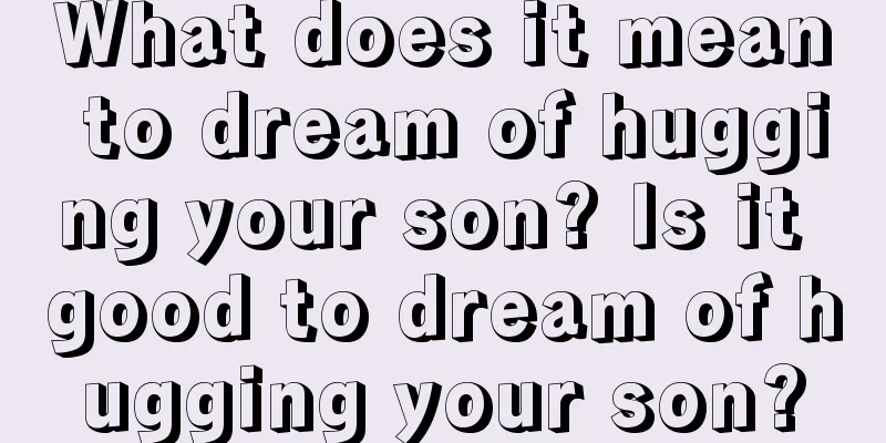 What does it mean to dream of hugging your son? Is it good to dream of hugging your son?