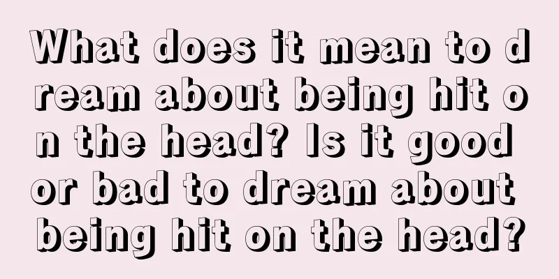 What does it mean to dream about being hit on the head? Is it good or bad to dream about being hit on the head?