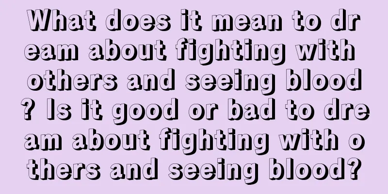 What does it mean to dream about fighting with others and seeing blood? Is it good or bad to dream about fighting with others and seeing blood?