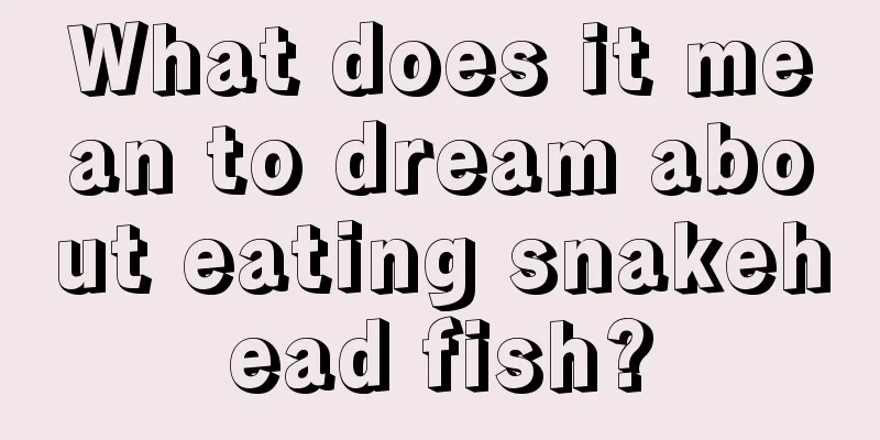 What does it mean to dream about eating snakehead fish?