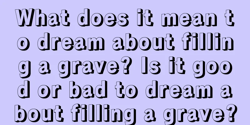 What does it mean to dream about filling a grave? Is it good or bad to dream about filling a grave?