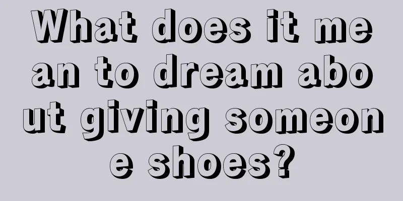 What does it mean to dream about giving someone shoes?