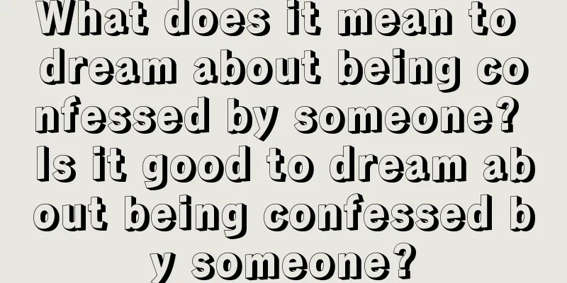 What does it mean to dream about being confessed by someone? Is it good to dream about being confessed by someone?