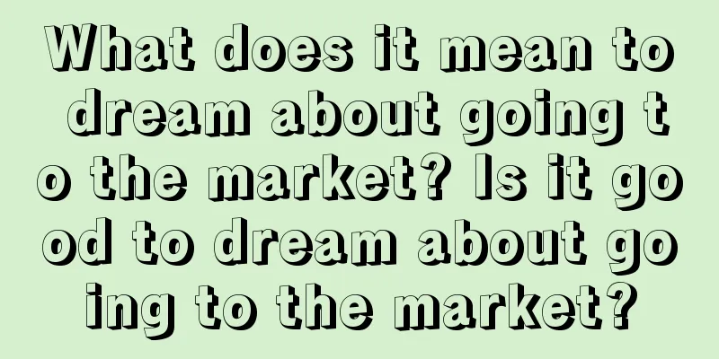 What does it mean to dream about going to the market? Is it good to dream about going to the market?