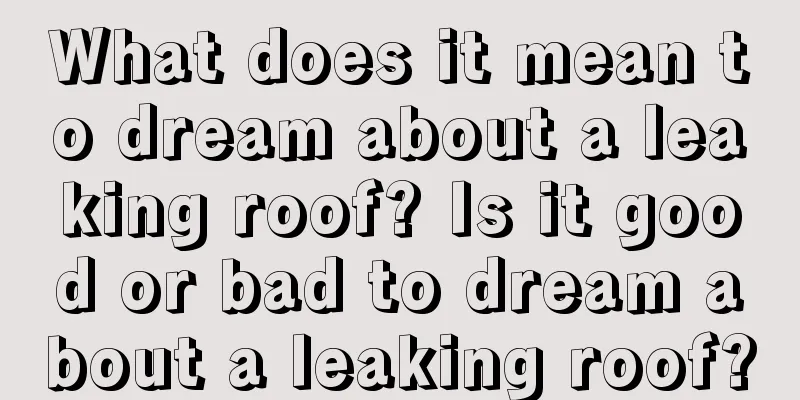 What does it mean to dream about a leaking roof? Is it good or bad to dream about a leaking roof?