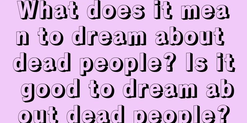 What does it mean to dream about dead people? Is it good to dream about dead people?