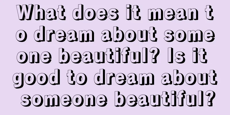 What does it mean to dream about someone beautiful? Is it good to dream about someone beautiful?