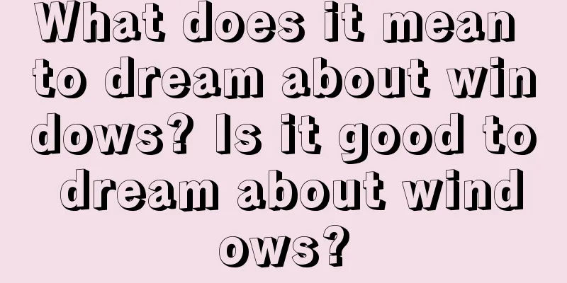 What does it mean to dream about windows? Is it good to dream about windows?