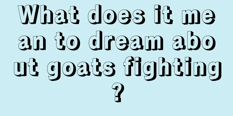 What does it mean to dream about goats fighting?