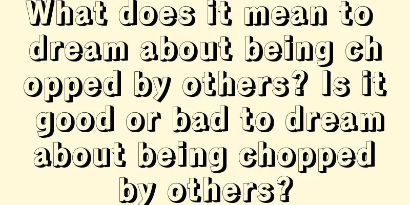 What does it mean to dream about being chopped by others? Is it good or bad to dream about being chopped by others?