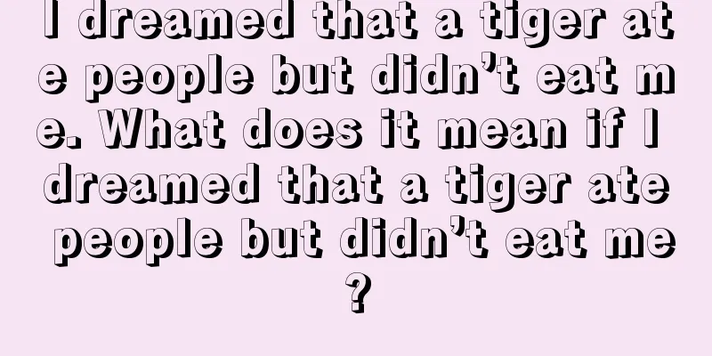 I dreamed that a tiger ate people but didn’t eat me. What does it mean if I dreamed that a tiger ate people but didn’t eat me?