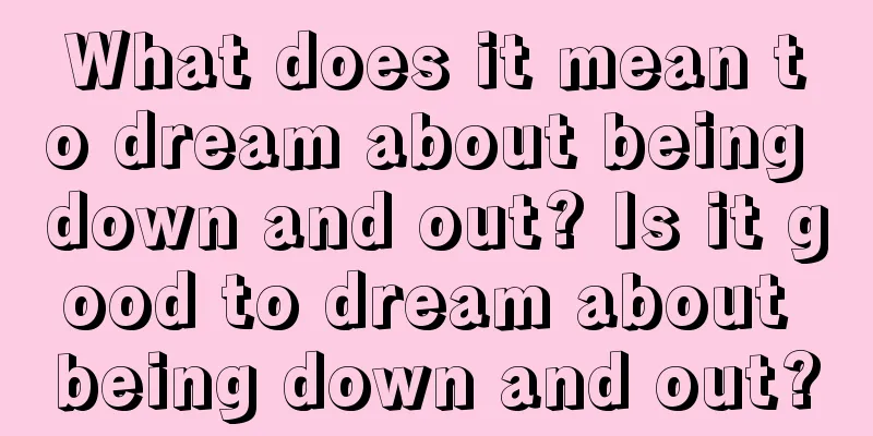 What does it mean to dream about being down and out? Is it good to dream about being down and out?