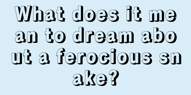 What does it mean to dream about a ferocious snake?