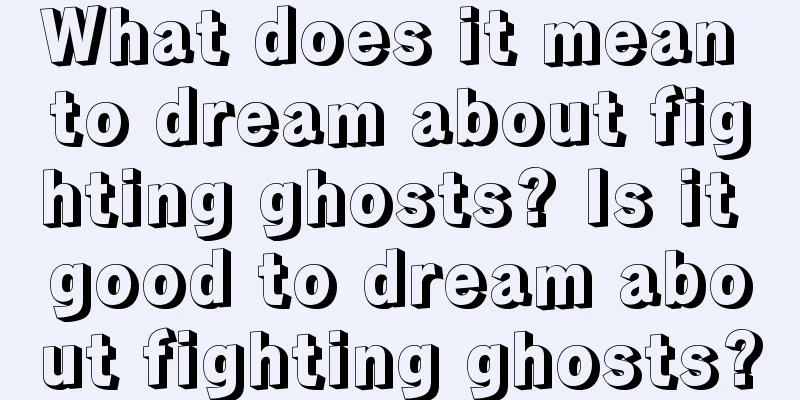 What does it mean to dream about fighting ghosts? Is it good to dream about fighting ghosts?